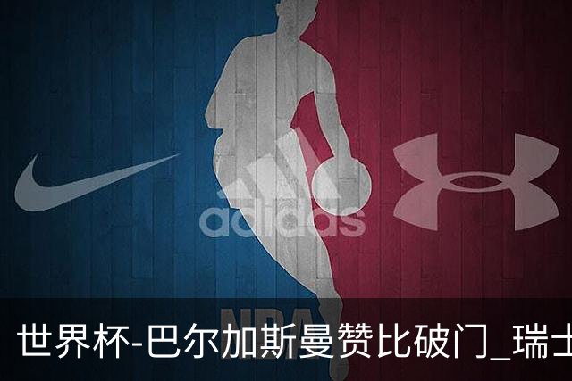 世界杯-巴尔加斯曼赞比破门 瑞士2-1加拿大小组第一