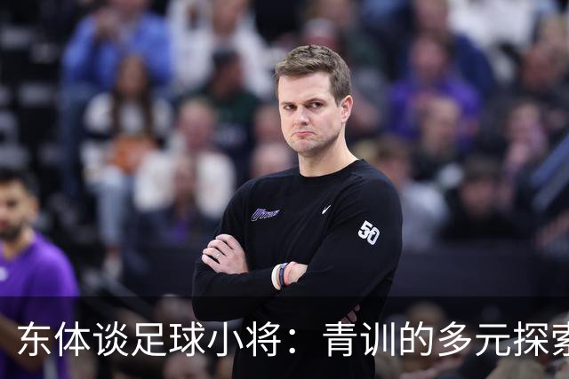 东体谈足球小将：青训的多元探索需要包容和实践 武磊曾出资支持