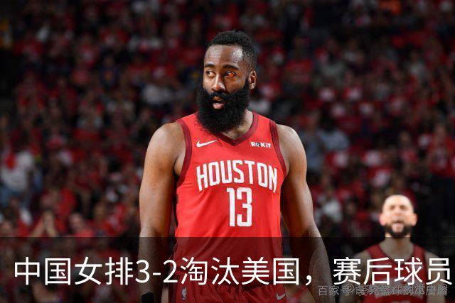 中国女排3-2淘汰美国，赛后球员表现评分：3满分3优秀 2及格