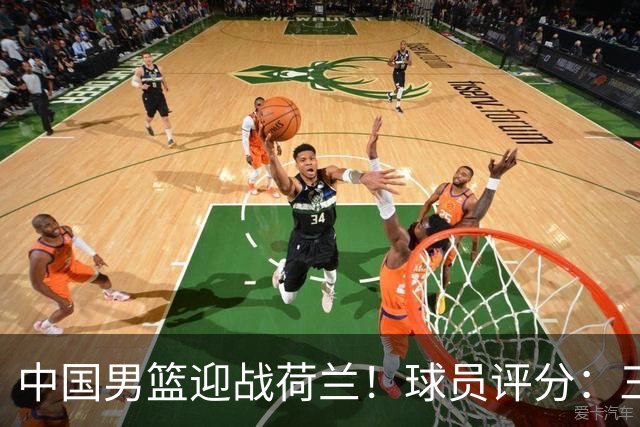 中国男篮迎战荷兰！球员评分：三人满分、五人合格、四人状态不佳