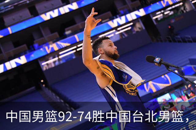 中国男篮92-74胜中国台北男篮，成功晋级世预赛第二阶段