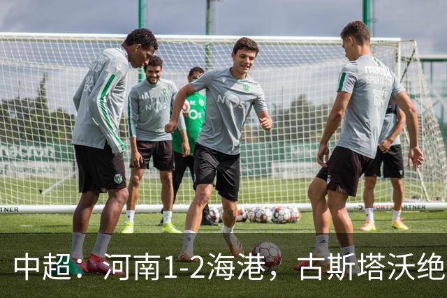 中超：河南1-2海港，古斯塔沃绝平被吹，克劳德复出破门
