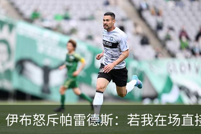 伊布怒斥帕雷德斯：若我在场直接头槌伺候，批西班牙球员太软弱