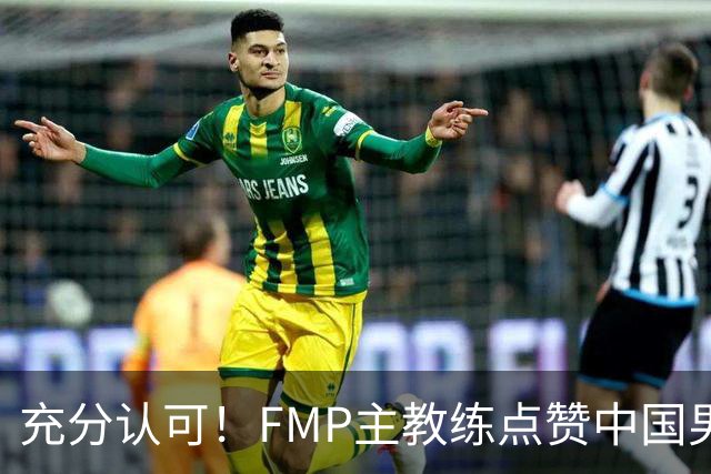 充分认可！FMP主教练点赞中国男篮1人，并伸出了橄榄枝