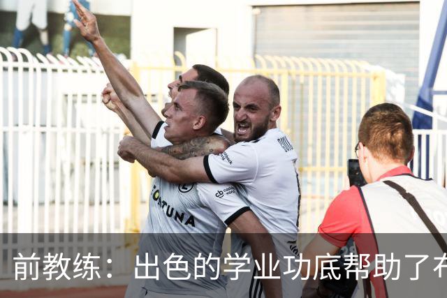 前教练：出色的学业功底帮助了布阿迪，让他在战术理解上领先旁人