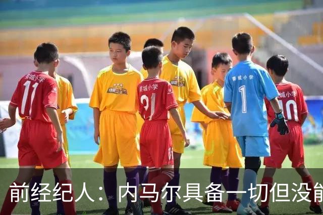 前经纪人：内马尔具备一切但没能拿到金球，因为当时队里还有梅西