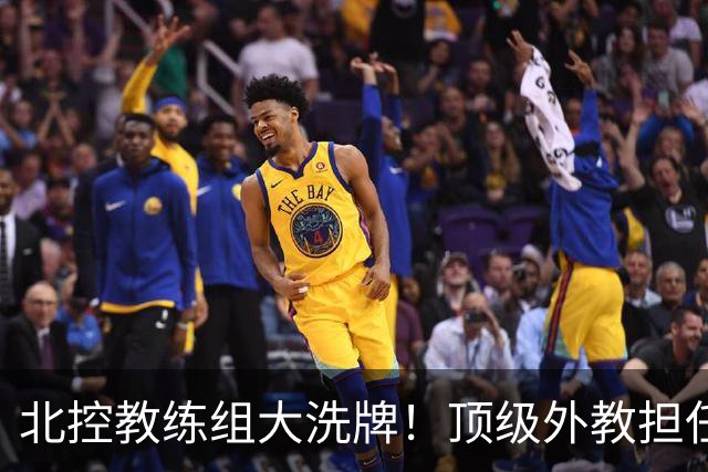 北控教练组大洗牌！顶级外教担任主帅，上赛季率领黑马打进季后赛