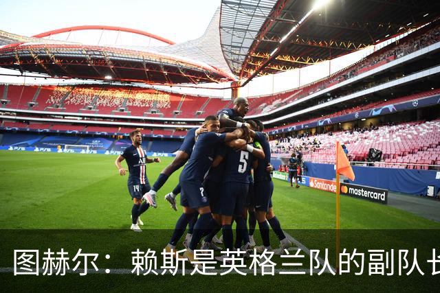 图赫尔：赖斯是英格兰队的副队长 贝林厄姆潜在首发之一但需竞争