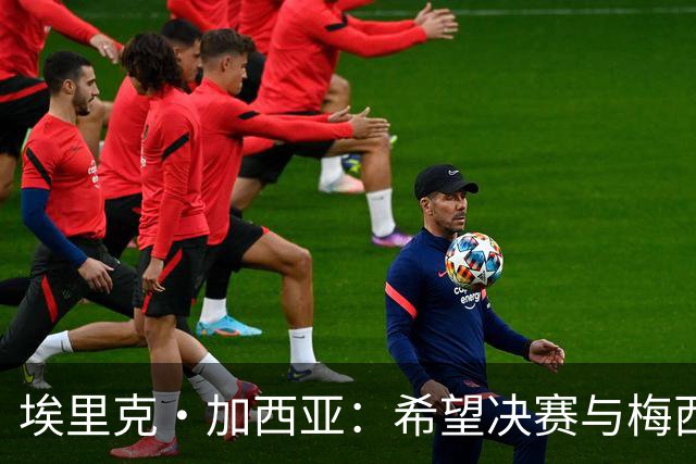 埃里克·加西亚：希望决赛与梅西交手，对我来说这是一个梦想