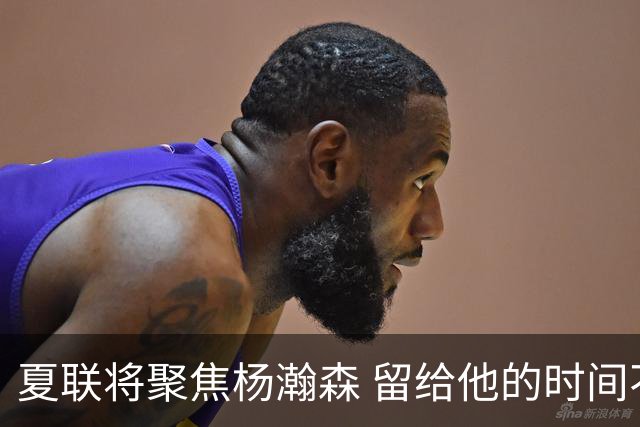 夏联将聚焦杨瀚森 留给他的时间不多了 新赛季挤进轮换难度大