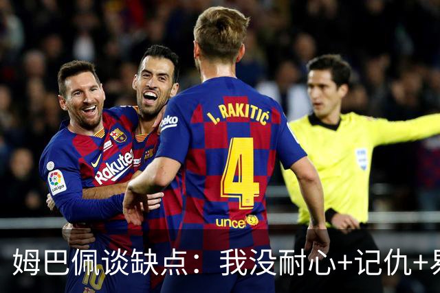 姆巴佩谈缺点：我没耐心+记仇+易冲动，我有时过于直接会讨人厌