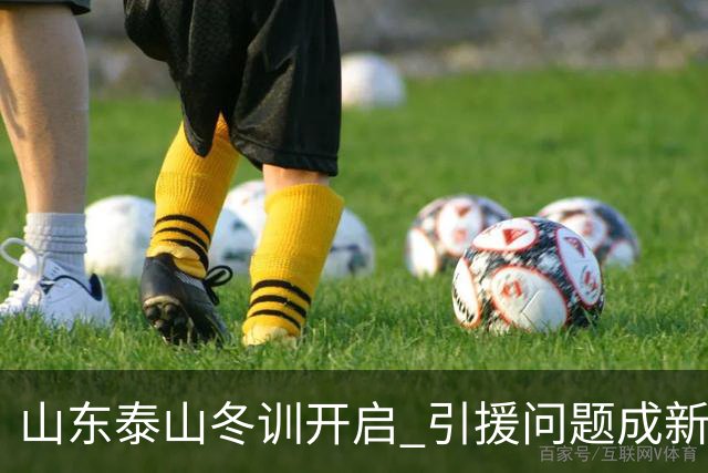 山东泰山冬训开启 引援问题成新赛季备战核心困难