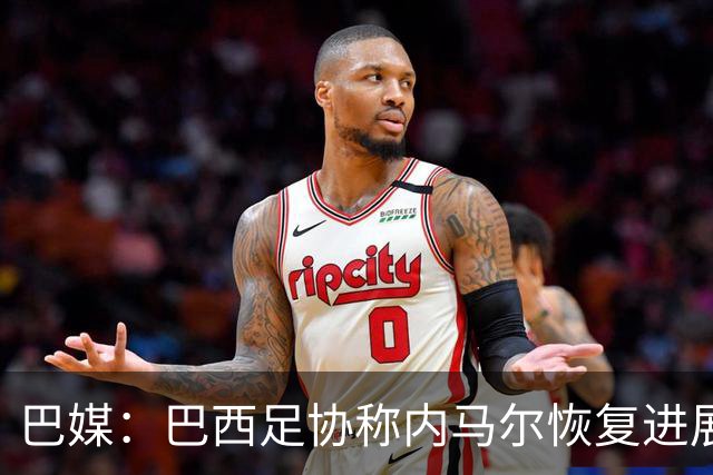 巴媒：巴西足协称内马尔恢复进展良好，预计对阵海地复出
