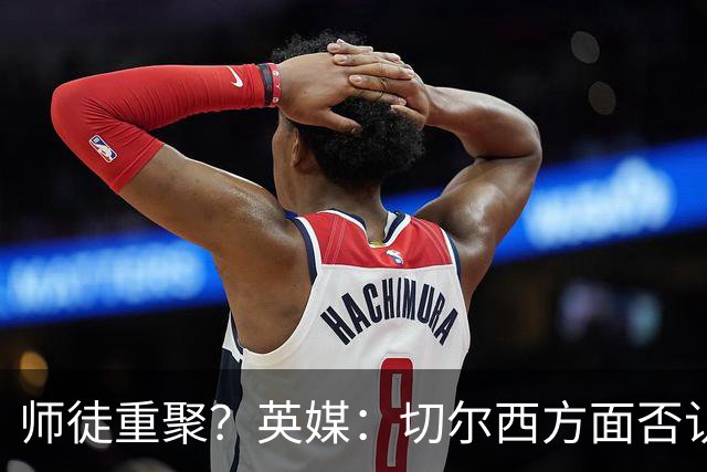 师徒重聚？英媒：切尔西方面否认阿隆索想签维尔茨