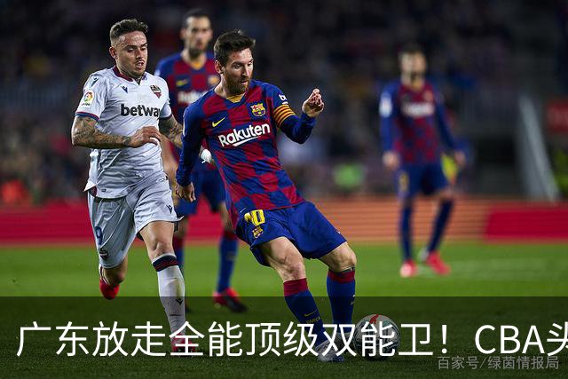 广东放走全能顶级双能卫！CBA头号黑马低价捡漏签约，朱芳雨这笔操作亏大了