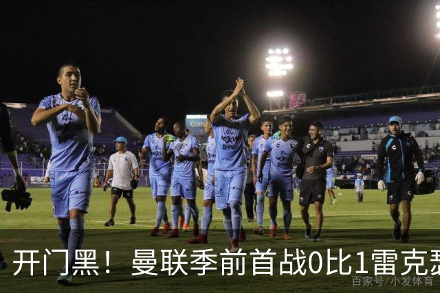 开门黑！曼联季前首战0比1雷克瑟姆，新援桑托斯最亮眼