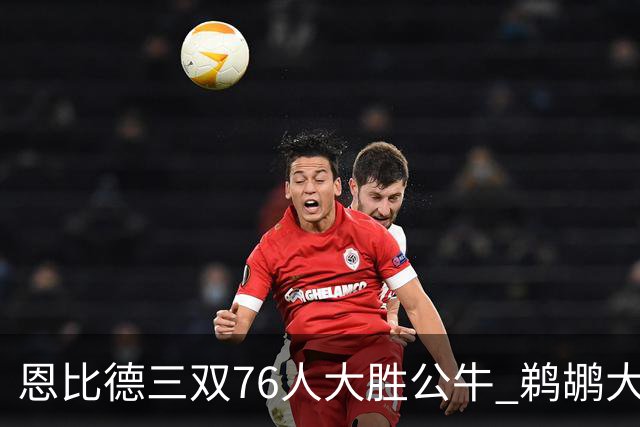 恩比德三双76人大胜公牛 鹈鹕大胜送篮网4连败