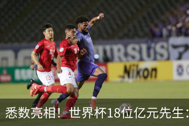 悉数亮相！世界杯18位亿元先生：哈姆维贝等6人进球，4人收获助攻