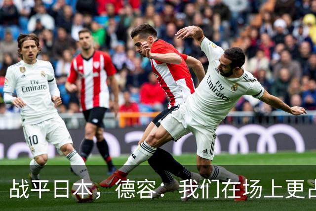 战平日本，德容：我们在场上更占据主动 我实际上踢的是防守位置