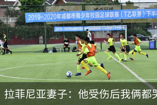 拉菲尼亚妻子：他受伤后我俩都哭了，但现在他状态已经不错了