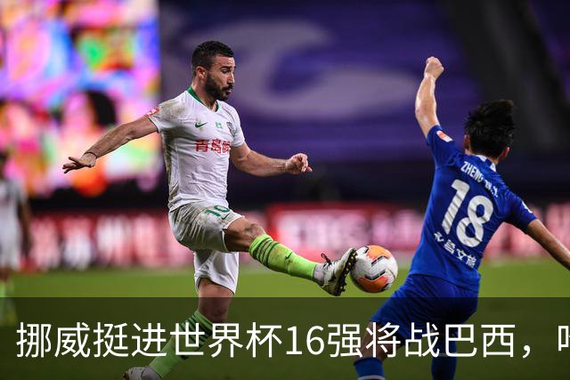 挪威挺进世界杯16强将战巴西，哈兰德发声