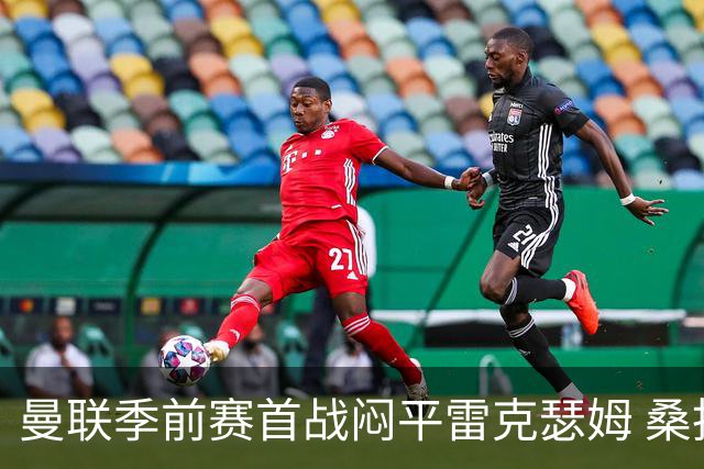 曼联季前赛首战闷平雷克瑟姆 桑托斯首秀未能破门