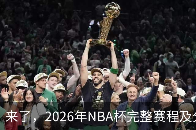 来了，2026年NBA杯完整赛程及分组，更有每场比赛的具体时间安排