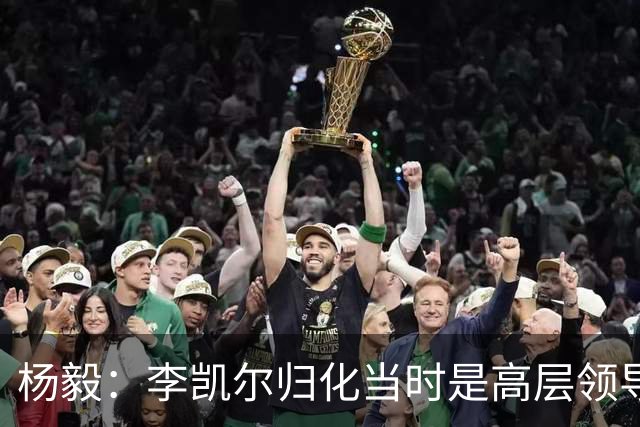 杨毅：李凯尔归化当时是高层领导特批 他人很好但太慢带不动我们