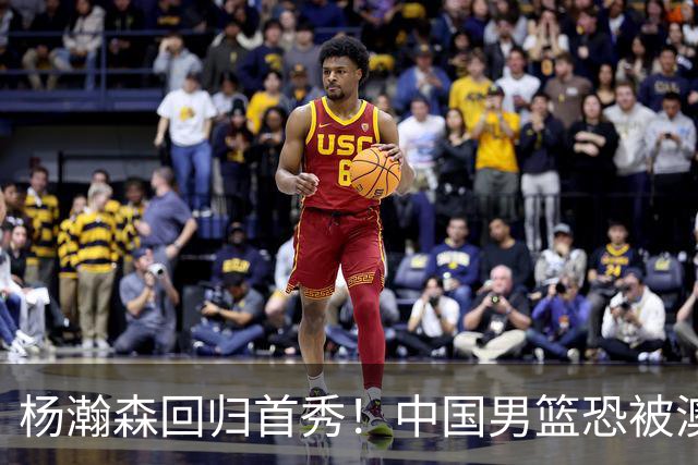 杨瀚森回归首秀！中国男篮恐被澳大利亚锤爆？郭士强调整 央视直播