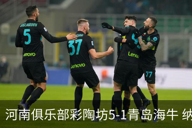 河南俱乐部彩陶坊5-1青岛海牛 纳萨、古斯塔沃双响