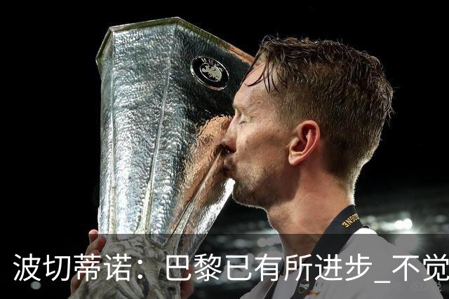波切蒂诺：巴黎已有所进步 不觉得球队缺乏控制