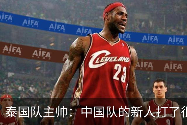泰国队主帅：中国队的新人打了很多境外的比赛，老队员经验丰富