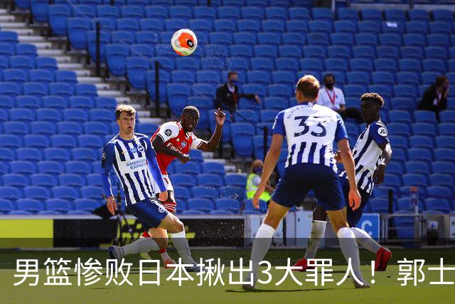 男篮惨败日本揪出3大罪人！郭士强刚愎自用：高诗岩赵继伟拖后腿