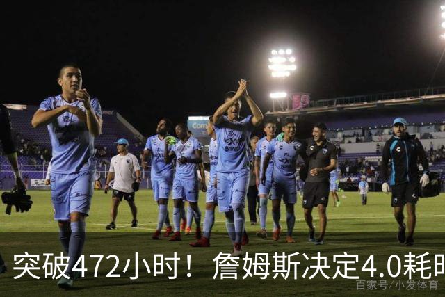 突破472小时！詹姆斯决定4.0耗时创新纪录：已超前3次时长总和