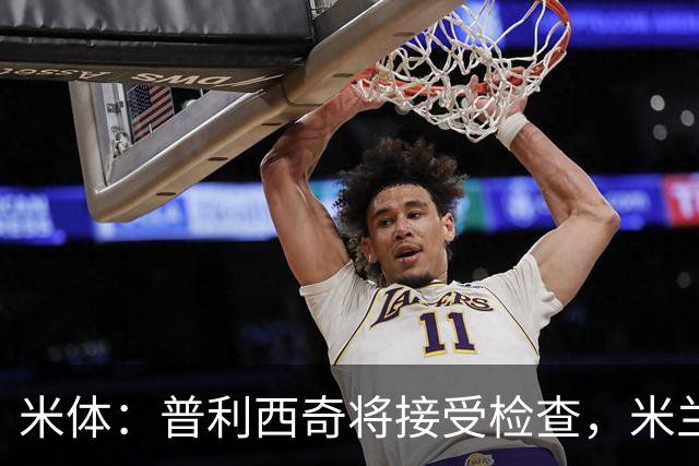 米体：普利西奇将接受检查，米兰已经知道他的伤势不严重