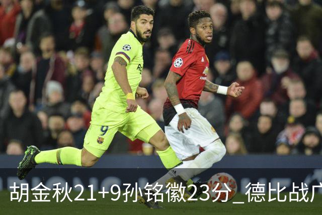 胡金秋21+9孙铭徽23分 德比战广厦险胜浙江