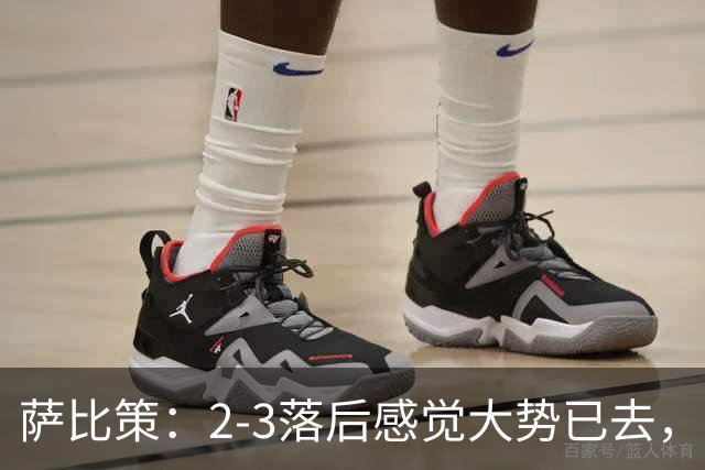 萨比策：2-3落后感觉大势已去，头球然后绝平！这简直太难以置信