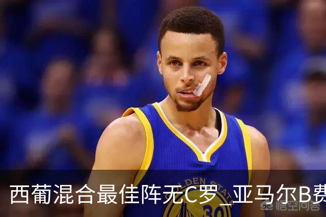 西葡混合最佳阵无C罗 亚马尔B费领衔奥亚萨瓦尔在列