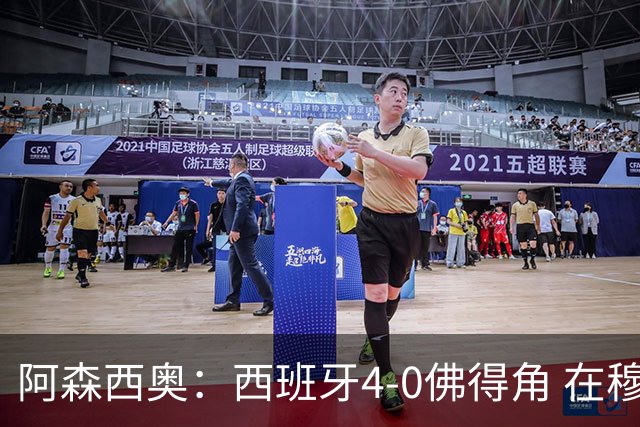 阿森西奥：西班牙4-0佛得角 在穆里尼奥带领下对西甲夺冠很有信心