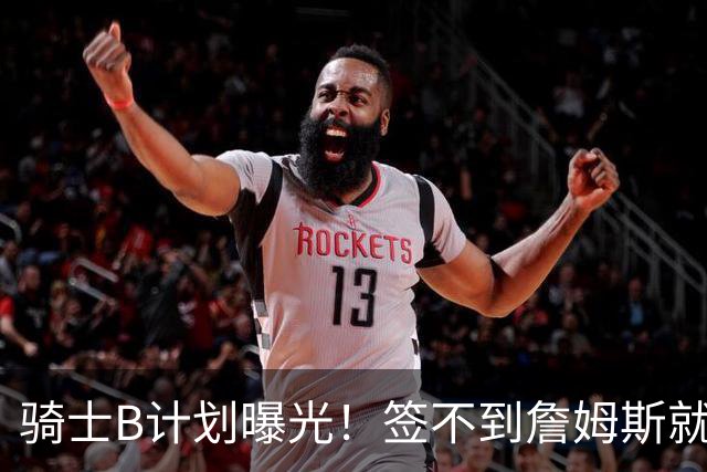 骑士B计划曝光！签不到詹姆斯就追海佐尼亚：上赛季西班牙联赛MVP