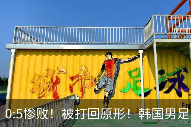 0:5惨败！被打回原形！韩国男足状态低迷被打爆，太极虎变成纸老虎