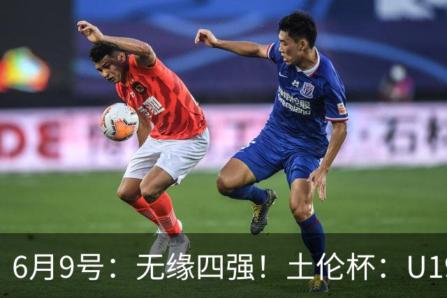 6月9号：无缘四强！土伦杯：U19国足0-3突尼斯U23，杨展彭染红+送点