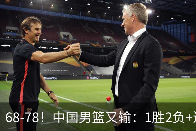 68-78！中国男篮又输：1胜2负+连败，爆发激烈冲突，下场也不好打
