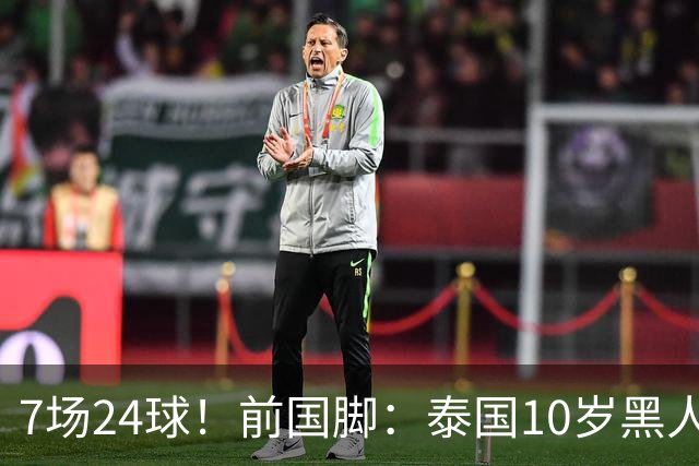 7场24球！前国脚：泰国10岁黑人可能年龄造假，姚明10岁啥身形？